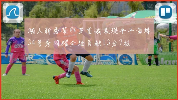 湖人新秀蒂耶罗首战表现平平黄蜂34号秀闪耀全场贡献13分7板