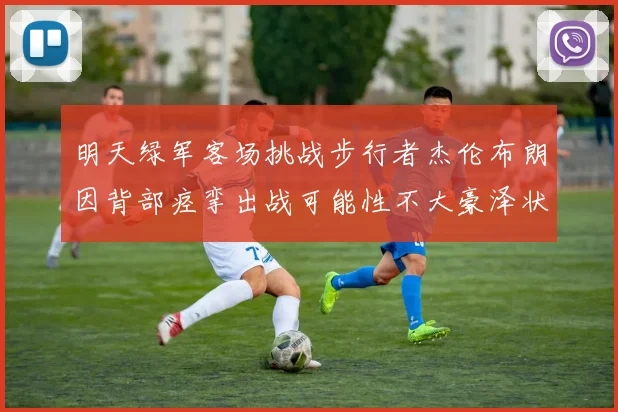 明天绿军客场挑战步行者杰伦布朗因背部痉挛出战可能性不大豪泽状态成疑