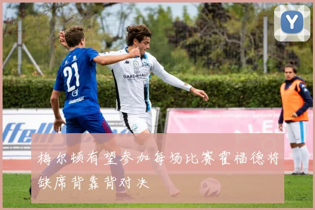 梅尔顿有望参加每场比赛霍福德将缺席背靠背对决