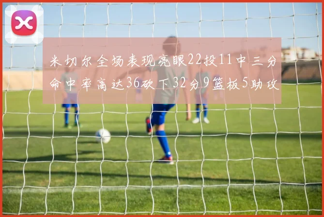 米切尔全场表现亮眼22投11中三分命中率高达36砍下32分9篮板5助攻正负值13