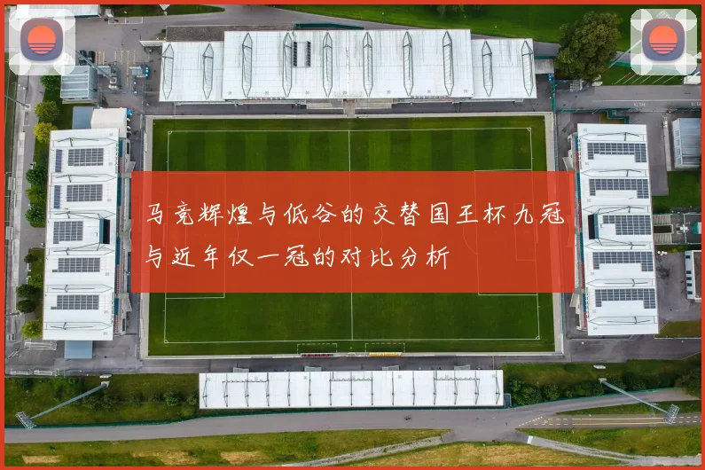 马竞辉煌与低谷的交替国王杯九冠与近年仅一冠的对比分析