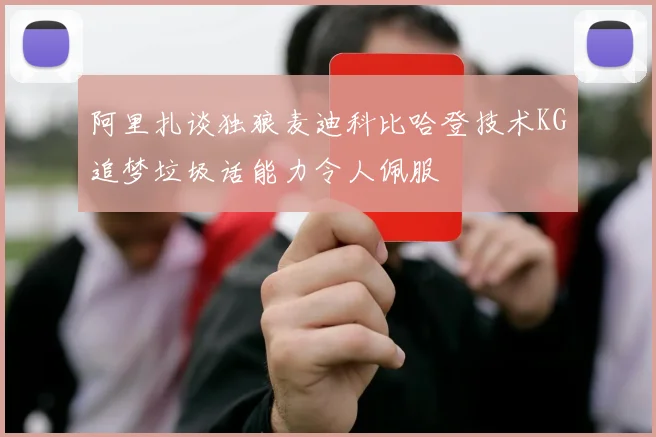 阿里扎谈独狼麦迪科比哈登技术KG追梦垃圾话能力令人佩服