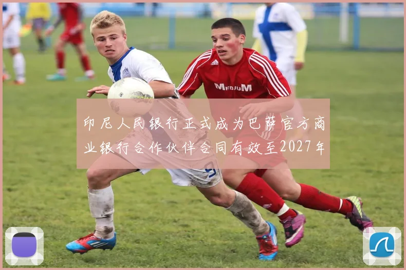印尼人民银行正式成为巴萨官方商业银行合作伙伴合同有效至2027年