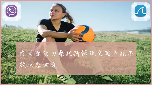 内马尔助力桑托斯保级之路六轮不败状态回暖