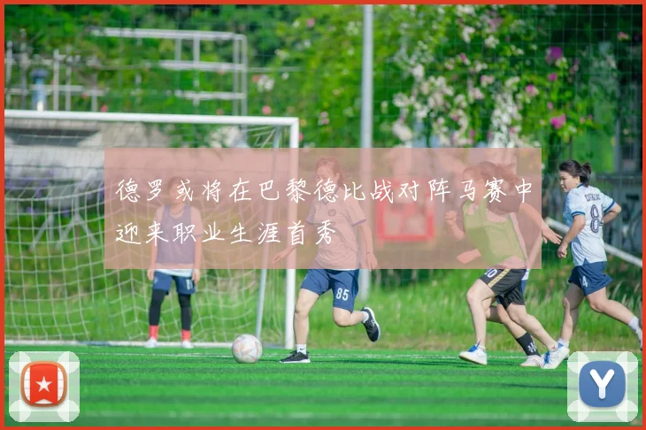 德罗或将在巴黎德比战对阵马赛中迎来职业生涯首秀