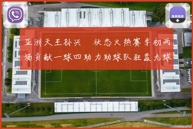 亚洲天王孙兴慜状态火热赛季初两场贡献一球四助力助球队狂轰九球